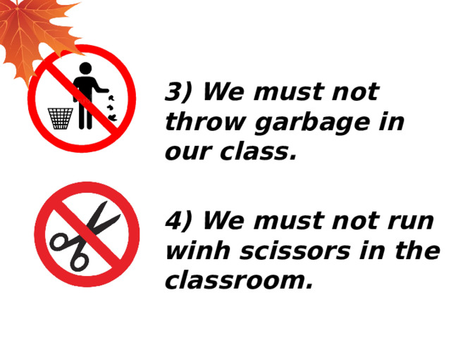 3) We must not throw garbage in our class.  4) We must not run winh scissors in the classroom. 