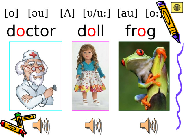 [au] [o] [ υ /u:] [ Λ ] [əu] [o:] d o ll d o ctor fr o g 