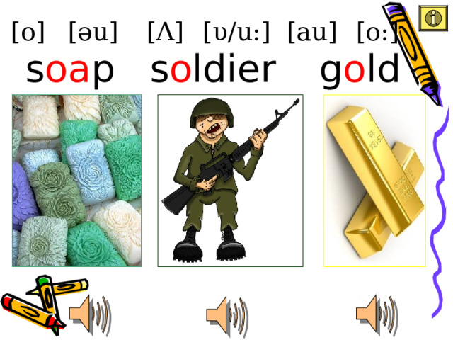 [au] [o] [ υ /u:] [ Λ ] [əu] [o:] g o ld s oa p s o ldier 