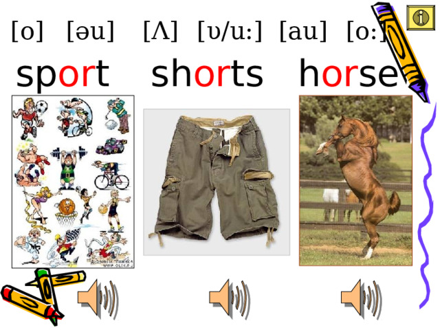 [au] [o] [ υ /u:] [ Λ ] [əu] [o:] h or se sh or ts sp or t 