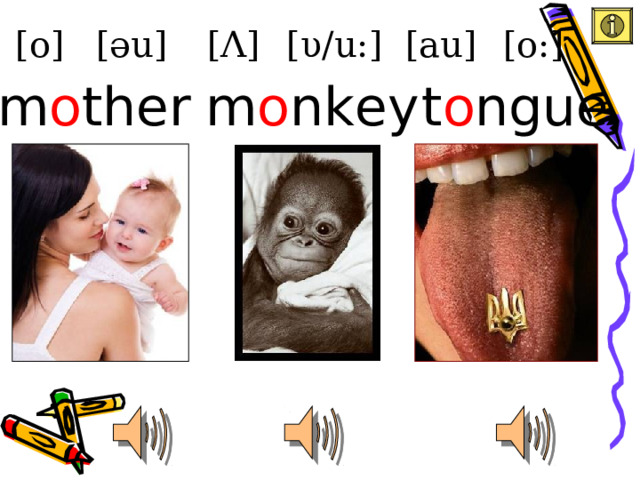 [au] [o] [ υ /u:] [ Λ ] [əu] [o:] t o ngue m o ther m o nkey 