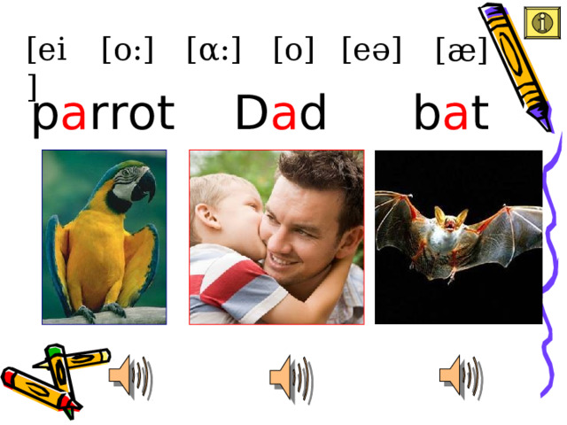 [ei] [eə] [ α :] [o:] [o]  [æ] D a d p a rrot b a t 