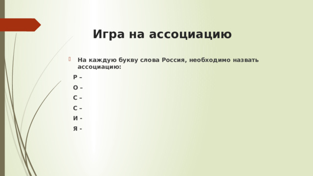  Игра на ассоциацию На каждую букву слова Россия, необходимо назвать ассоциацию:  Р –  О –  С –  С –  И -  Я - 