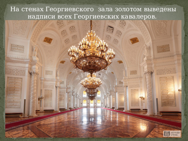 На стенах Георгиевского зала золотом выведены надписи всех Георгиевских кавалеров. 