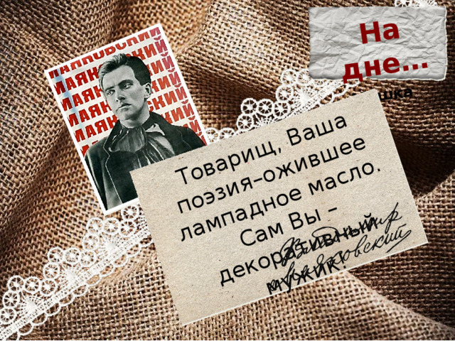 На дне… Мешка   Товарищ, Ваша поэзия–ожившее лампадное масло. Сам Вы – декоративный мужик! 