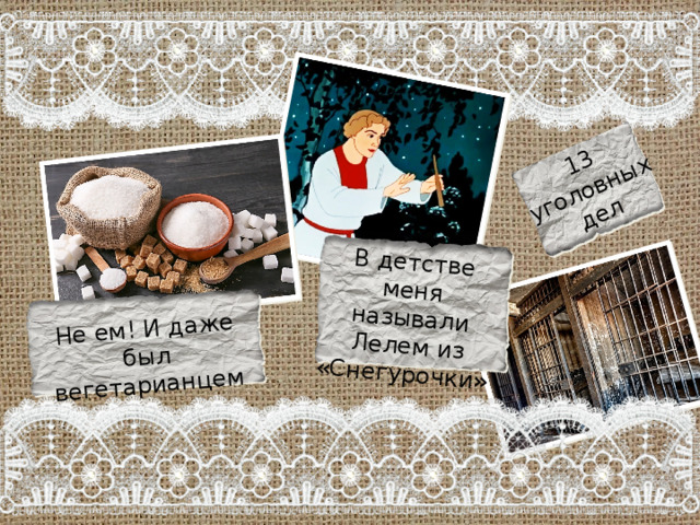 В детстве меня называли Лелем из «Снегурочки» Не ем! И даже был вегетарианцем 13 уголовных дел 