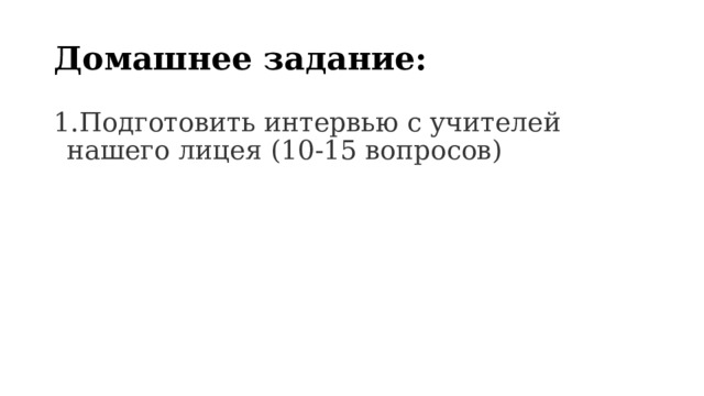 Домашнее задание: Подготовить интервью с учителей нашего лицея (10-15 вопросов) 