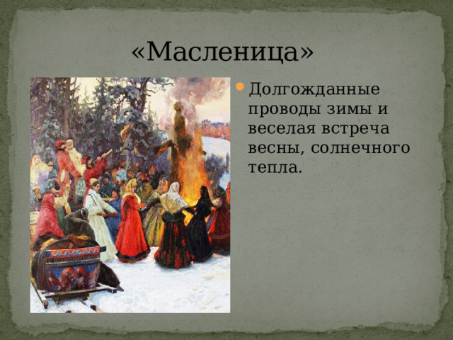 «Масленица»  Долгожданные проводы зимы и веселая встреча весны, солнечного тепла. 