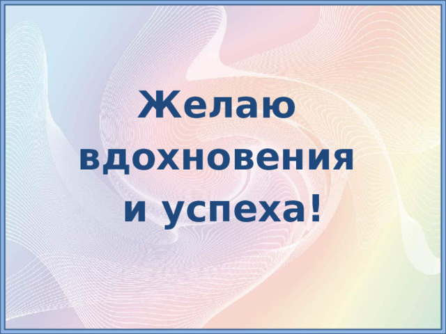 Желаю вдохновения и успеха! 
