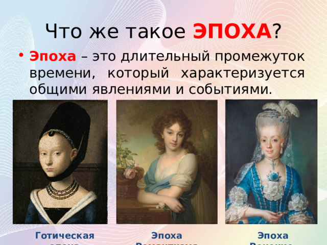 Что же такое ЭПОХА ? Эпоха – это длительный промежуток времени, который характеризуется общими явлениями и событиями. Готическая эпоха Эпоха Романтизма  Эпоха Рококко 