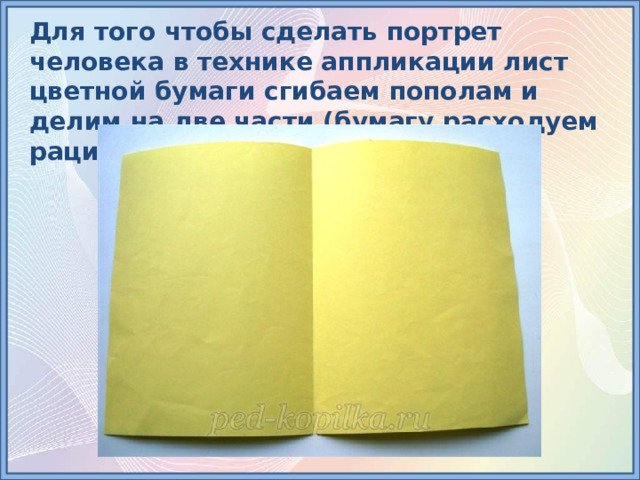 Для того чтобы сделать портрет человека в технике аппликации лист цветной бумаги сгибаем пополам и делим на две части (бумагу расходуем рационально). 