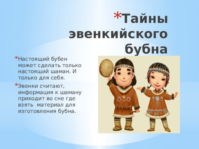 Тайны эвенкийского бубна   Настоящий бубен может сделать только настоящий шаман. И только для себя. Эвенки считают, информация к шаману приходит во сне где взять материал для изготовления бубна. 