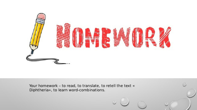 Your homework – to read, to translate, to retell the text « Diphtheria», to learn word-combinations. 