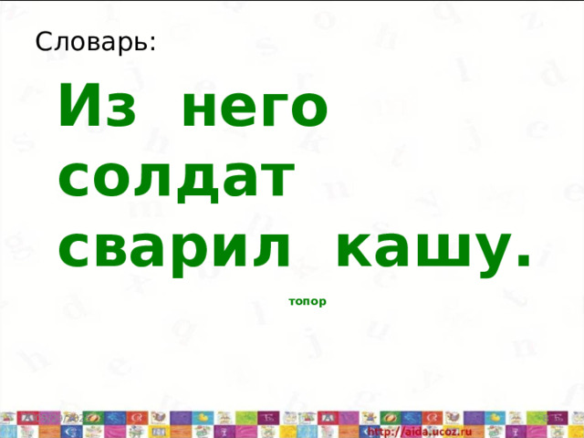 Словарь:  Из него солдат сварил кашу.  топор 05/29/2025   