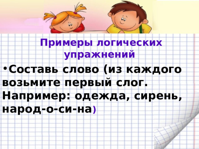  Примеры логических упражнений Составь слово (из каждого возьмите первый слог. Например: одежда, сирень, народ-о-си-на ) 