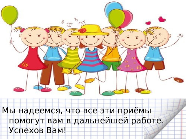 Мы надеемся, что все эти приёмы помогут вам в дальнейшей работе. Успехов Вам! 