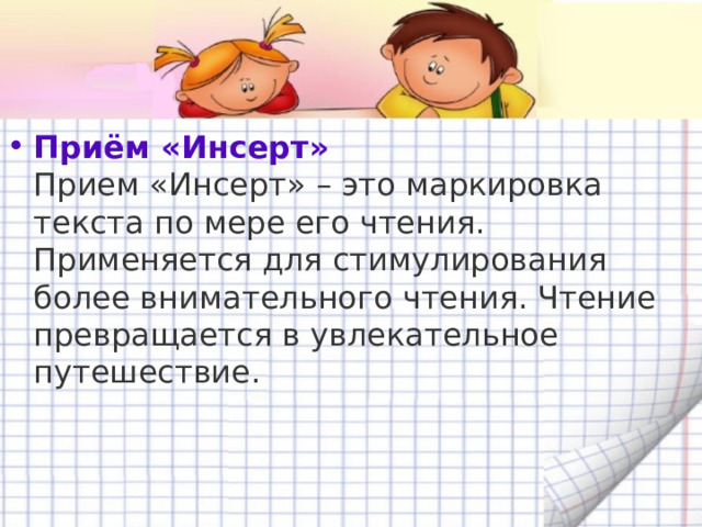 Приём «Инсерт»   Прием «Инсерт» – это маркировка текста по мере его чтения.  Применяется для стимулирования более внимательного чтения. Чтение превращается в увлекательное путешествие. 