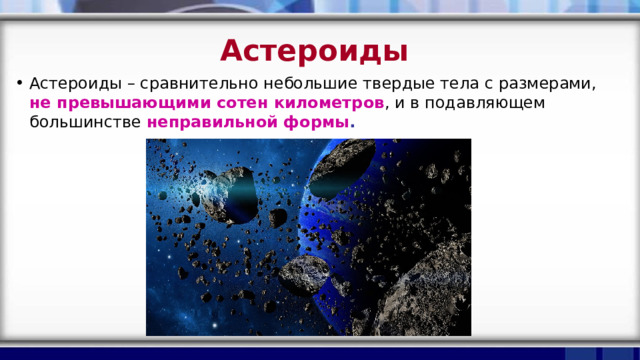 Астероиды  Астероиды – сравнительно небольшие твердые тела с размерами, не превышающими сотен километров , и в подавляющем большинстве неправильной формы . 