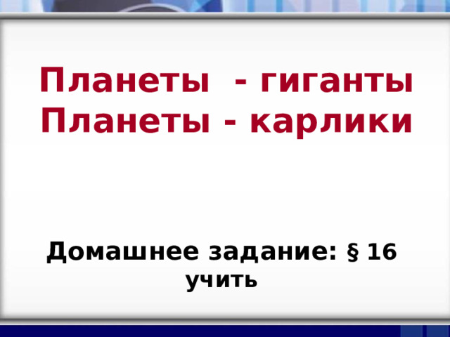 Планеты - гиганты  Планеты - карлики Домашнее задание: § 16 учить 