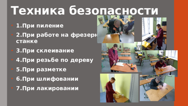 Техника безопасности 1.При пиление 2.При работе на фрезерном станке 3.При склеивание  4.При резьбе по дереву 5.При разметке 6.При шлифовании 7.При лакировании 