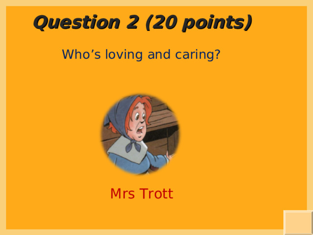 Question 2 (20 points) Who’s loving and caring? Mrs Trott 