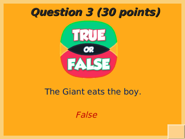 Question 3 (30 points) The Giant eats the boy. False 