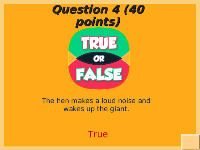 Question 4 (40 points) The hen makes a loud noise and wakes up the giant. True  