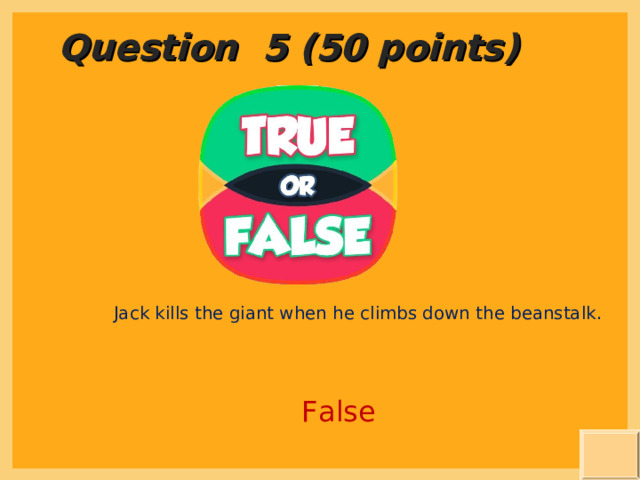 Question 5 (50 points) Jack kills the giant when he climbs down the beanstalk. False  