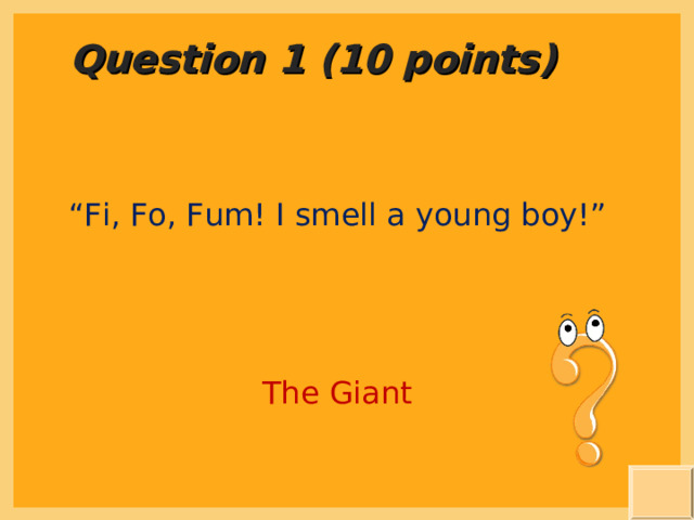 Question 1 (10 points) “ Fi, Fo, Fum! I smell a young boy!” The Giant 