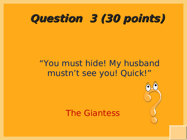 Question 3 (30 points) “ You must hide! My husband mustn’t see you! Quick!” The Giantess 