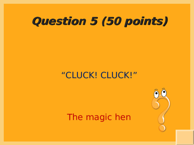 Question 5 (50 points) “ CLUCK! CLUCK!” The magic hen 