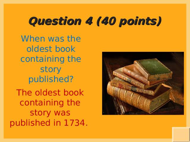 Question 4 (40 points) When was the oldest book containing the story published? The oldest book containing the story was published in 1734. 