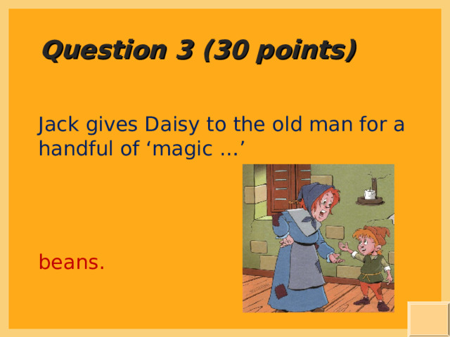 Question 3 (30 points) Jack gives Daisy to the old man for a handful of ‘magic …’ beans. 