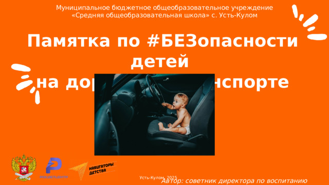  Муниципальное бюджетное общеобразовательное учреждение «Средняя общеобразовательная школа» с. Усть-Кулом Памятка по #БЕЗопасности детей на дороге и в транспорте        Автор: советник директора по воспитанию Вишератина Мария Дмитриевна Усть-Кулом, 2025 