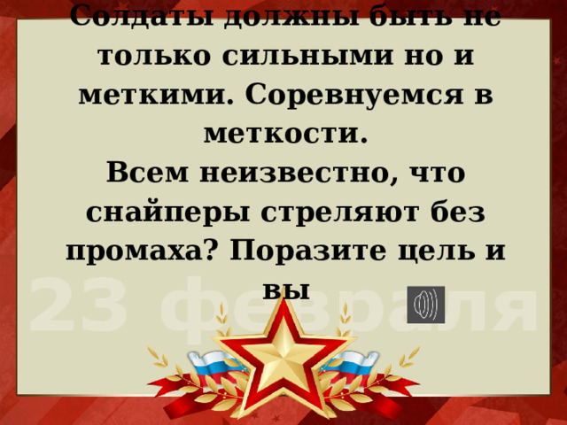 Солдаты должны быть не только сильными но и меткими. Соревнуемся в меткости.  Всем неизвестно, что снайперы стреляют без промаха? Поразите цель и вы 