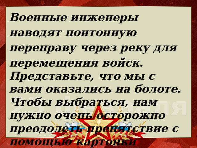 Военные инженеры наводят понтонную переправу через реку для перемещения войск. Представьте, что мы с вами оказались на болоте. Чтобы выбраться, нам нужно очень осторожно преодолеть препятствие с помощью картонки 