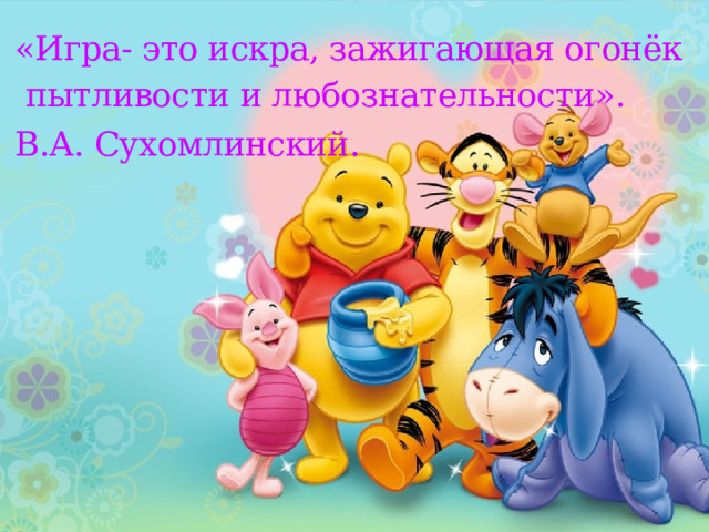 «Игра- это искра, зажигающая огонёк  пытливости и любознательности».  В.А. Сухомлинский .   