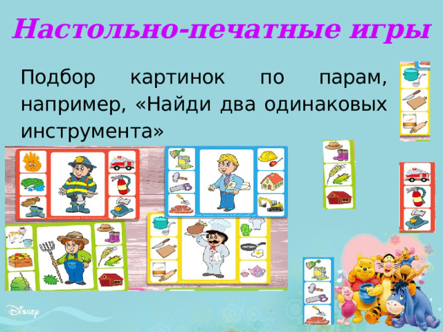 Настольно-печатные игры Подбор картинок по парам, например, «Найди два одинаковых инструмента» 