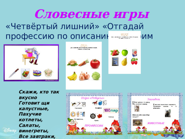 Словесные игры «Четвёртый лишний» «Отгадай профессию по описанию» «Варим компот» Скажи, кто так вкусно Готовит щи капустные, Пахучие котлеты, Салаты, винегреты, Все завтраки, обеды 