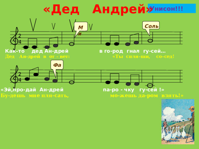 «Дед Андрей» Унисон!!! Соль Ми 2 4 Как–то дед Ан-дрей в го-род гнал гу-сей… Дед Ан-дрей в от - вет: «Ты спля–ши, со–сед! Фа 2 4 «Эй,про-дай Ан-дрей па-ро - чку гу-сей !» Бу-дешь мне пля-сать, мо-жешь да-ром взять!»  