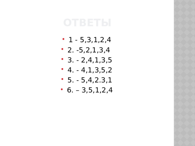 Ответы 1 - 5,3,1,2,4 2. -5,2,1,3,4 3. - 2,4,1,3,5 4. - 4,1,3,5,2 5. - 5,4,2.3,1 6. – 3,5,1,2,4 