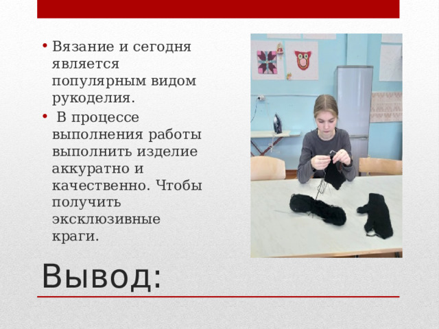 Вязание и сегодня является популярным видом рукоделия.  В процессе выполнения работы выполнить изделие аккуратно и качественно. Чтобы получить эксклюзивные краги. Вывод: 