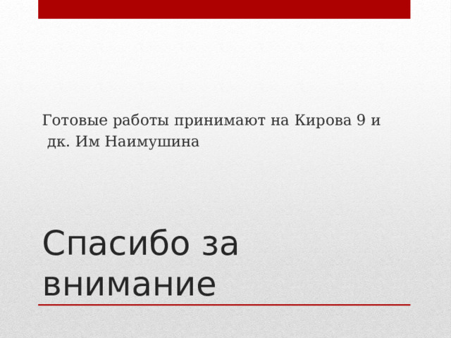 Готовые работы принимают на Кирова 9 и  дк. Им Наимушина Спасибо за внимание 