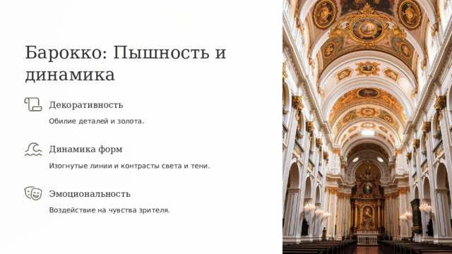 Барокко: Пышность и динамика Декоративность Обилие деталей и золота. Динамика форм Изогнутые линии и контрасты света и тени. Эмоциональность Воздействие на чувства зрителя. 