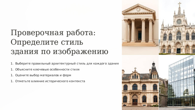 Проверочная работа: Определите стиль здания по изображению Выберите правильный архитектурный стиль для каждого здания Объясните ключевые особенности стиля Оцените выбор материалов и форм Отметьте влияние исторического контекста 