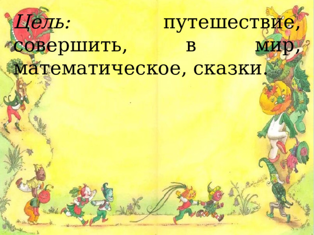 Цель: путешествие, совершить, в мир, математическое, сказки. 