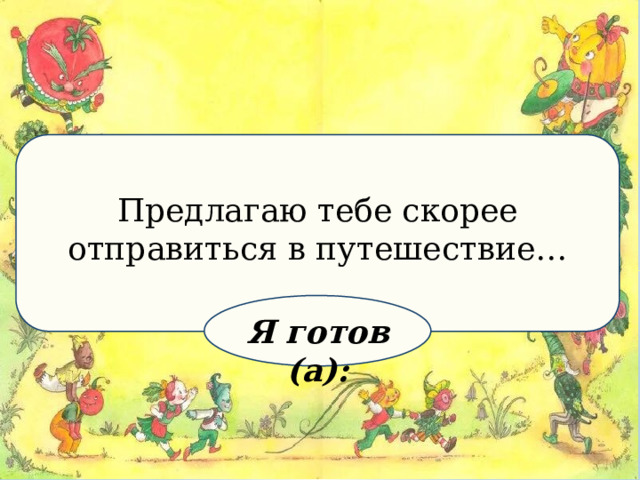 Предлагаю тебе скорее отправиться в путешествие… Я готов (а): 