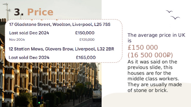 3. Price and design The average price in UK is £150 000 (16 500 000₽) As it was said on the previous slide, this houses are for the middle class workers. They are usually made of stone or brick. 