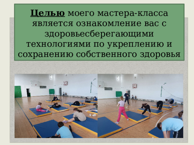   Целью моего мастера-класса является ознакомление вас с здоровьесберегающими технологиями по укреплению и сохранению собственного здоровья    
