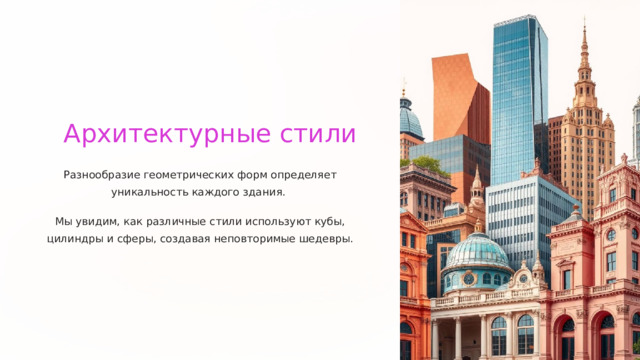  Архитектурные стили Разнообразие геометрических форм определяет уникальность каждого здания. Мы увидим, как различные стили используют кубы, цилиндры и сферы, создавая неповторимые шедевры. 
